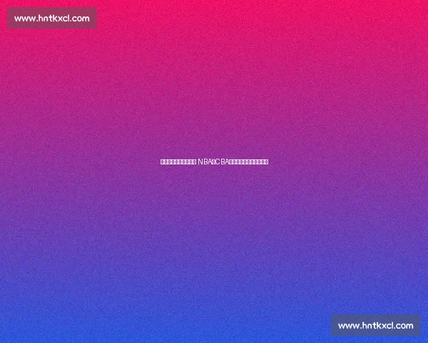 精彩篮球直播全程报道 NBA与CBA联赛赛场动态第一手掌握